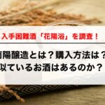 入手困難酒「花陽浴」を調査！南陽醸造とは？購入方法は？似ているお酒はあるのか？